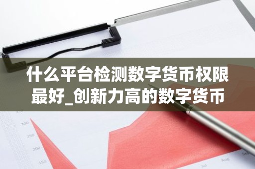 什么平台检测数字货币权限最好_创新力高的数字货币app榜单一览