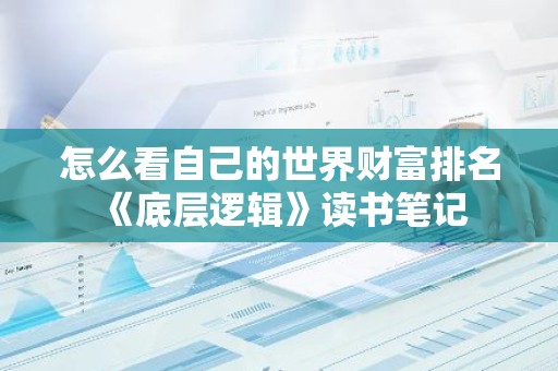 怎么看自己的世界财富排名 《底层逻辑》读书笔记