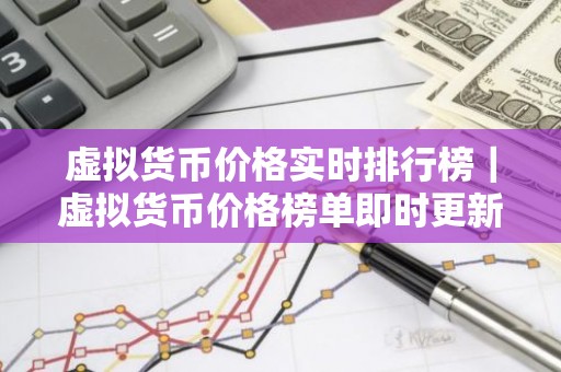 虚拟货币价格实时排行榜｜虚拟货币价格榜单即时更新