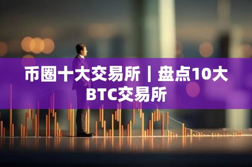 币圈十大交易所｜盘点10大BTC交易所