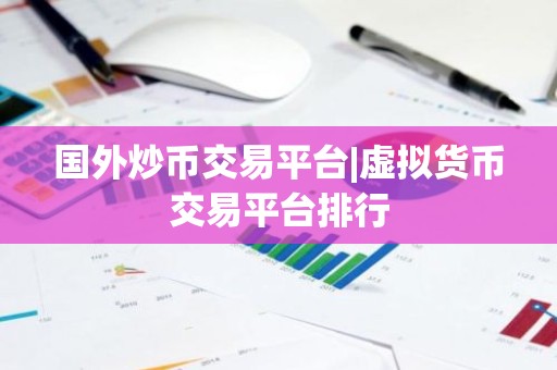 国外炒币交易平台|虚拟货币交易平台排行