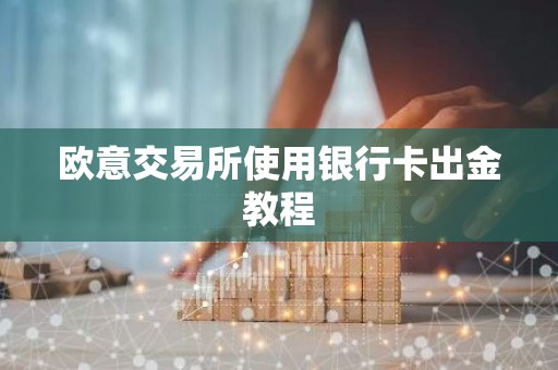 欧意交易所使用银行卡出金教程