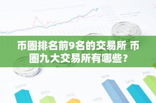 币圈排名前9名的交易所 币圈九大交易所有哪些？