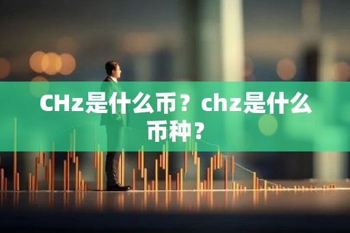 CHz是什么币？chz是什么币种？