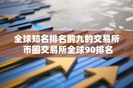 全球知名排名前九的交易所 币圈交易所全球90排名