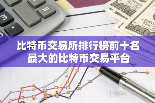 比特币交易所排行榜前十名 最大的比特币交易平台