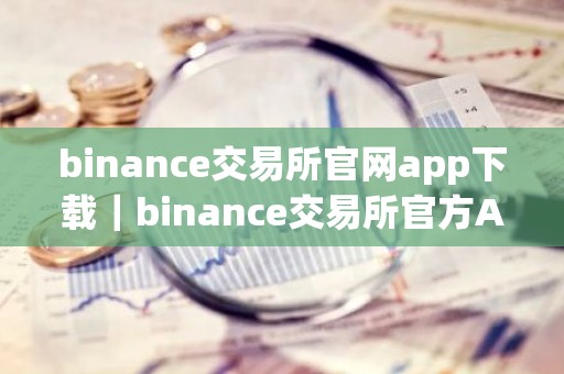 binance交易所官网app下载｜binance交易所官方APP下载