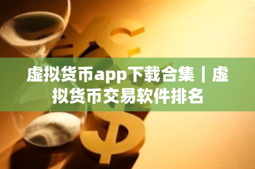 虚拟货币app下载合集｜虚拟货币交易软件排名