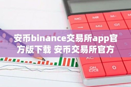 安币binance交易所app官方版下载 安币交易所官方APP下载及安装教程