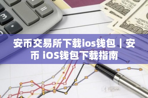 安币交易所下载ios钱包｜安币 iOS钱包下载指南