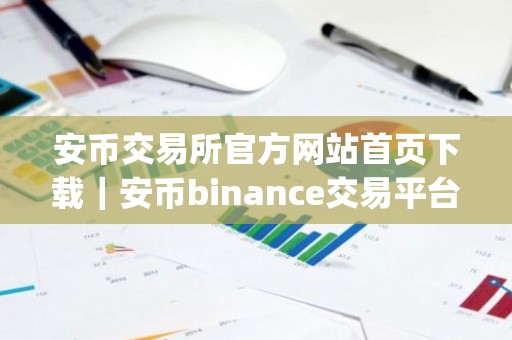 安币交易所官方网站首页下载｜安币binance交易平台App下载教程