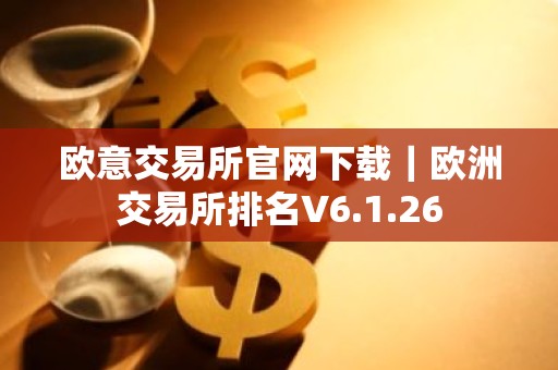 欧意交易所官网下载｜欧洲交易所排名V6.1.26