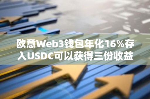欧意Web3钱包年化16%存入USDC可以获得三份收益