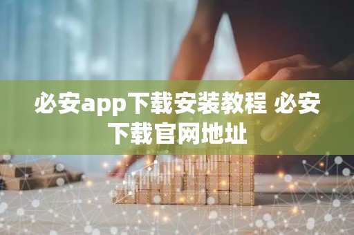 必安app下载安装教程 必安下载官网地址