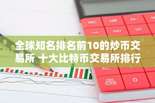 全球知名排名前10的炒币交易所 十大比特币交易所排行榜