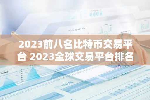 2023前八名比特币交易平台 2023全球交易平台排名TOP榜