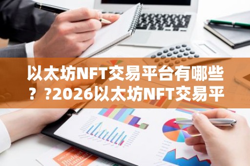 以太坊NFT交易平台有哪些？?2026以太坊NFT交易平台十大排名