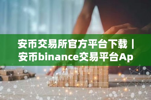 安币交易所官方平台下载｜安币binance交易平台App下载教程