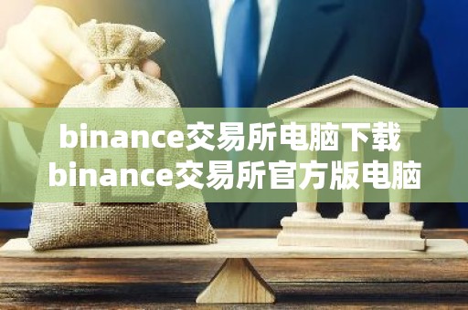 binance交易所电脑下载 binance交易所官方版电脑客户端下载