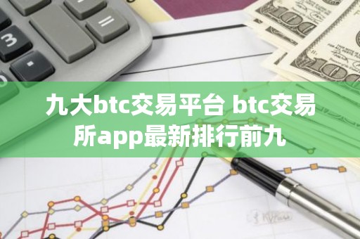 九大btc交易平台 btc交易所app最新排行前九