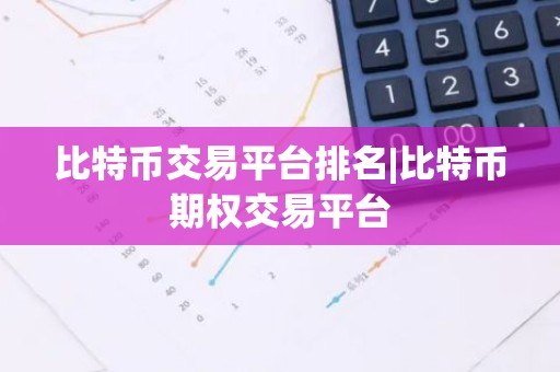 比特币交易平台排名|比特币期权交易平台