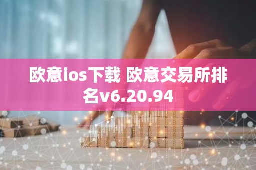 欧意ios下载 欧意交易所排名v6.20.94