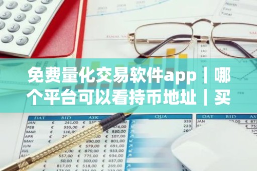 免费量化交易软件app｜哪个平台可以看持币地址｜买币软件排行