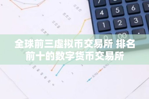 全球前三虚拟币交易所 排名前十的数字货币交易所