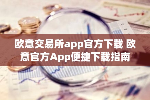欧意交易所app官方下载 欧意官方App便捷下载指南