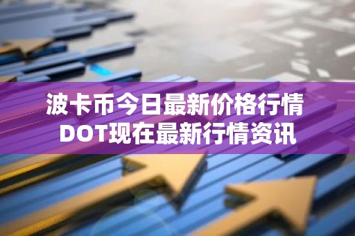 波卡币今日最新价格行情 DOT现在最新行情资讯