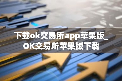 下载ok交易所app苹果版_OK交易所苹果版下载