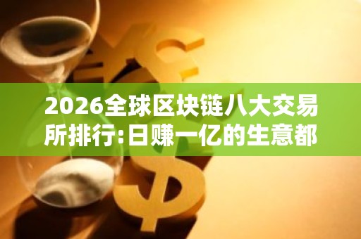 2026全球区块链八大交易所排行:日赚一亿的生意都有谁 比特币操作平台