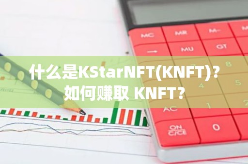 什么是KStarNFT(KNFT)？如何赚取 KNFT？