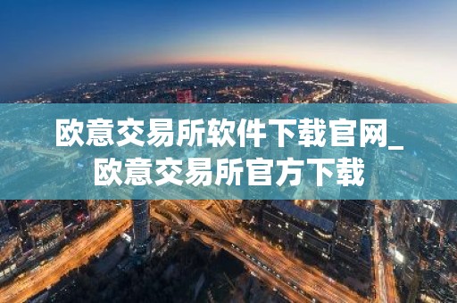 欧意交易所软件下载官网_欧意交易所官方下载
