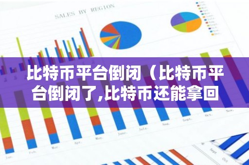 比特币平台倒闭（比特币平台倒闭了,比特币还能拿回来吗）