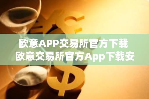 欧意APP交易所官方下载 欧意交易所官方App下载安装教程