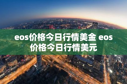 eos价格今日行情美金 eos价格今日行情美元