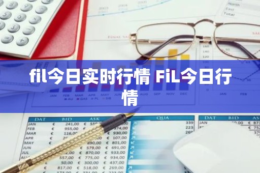 fil今日实时行情 FiL今日行情