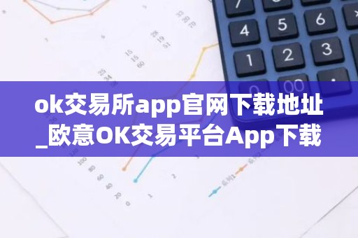 ok交易所app官网下载地址_欧意OK交易平台App下载教程
