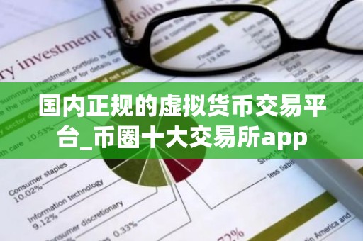 国内正规的虚拟货币交易平台_币圈十大交易所app