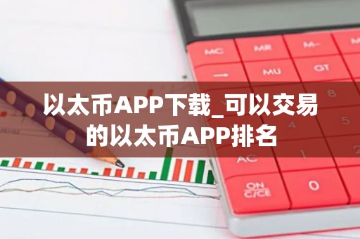 以太币APP下载_可以交易的以太币APP排名