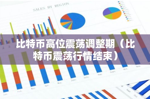 比特币高位震荡调整期（比特币震荡行情结束）