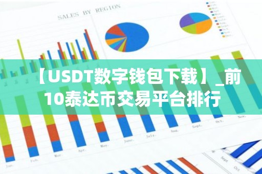 【USDT数字钱包下载】_前10泰达币交易平台排行
