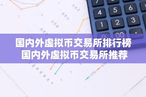 国内外虚拟币交易所排行榜 国内外虚拟币交易所推荐最新