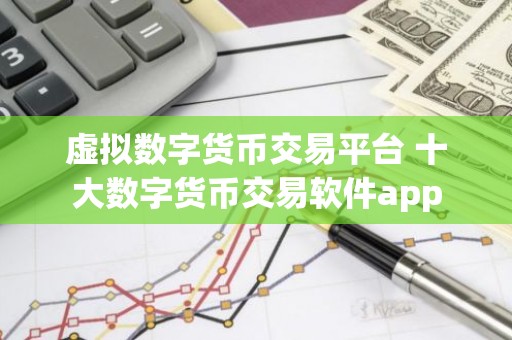 虚拟数字货币交易平台 十大数字货币交易软件app