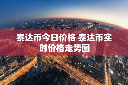 泰达币今日价格 泰达币实时价格走势图