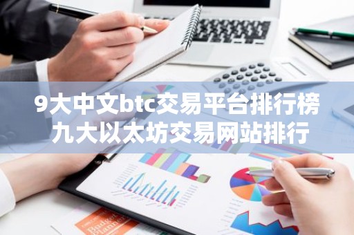 9大中文btc交易平台排行榜 九大以太坊交易网站排行榜