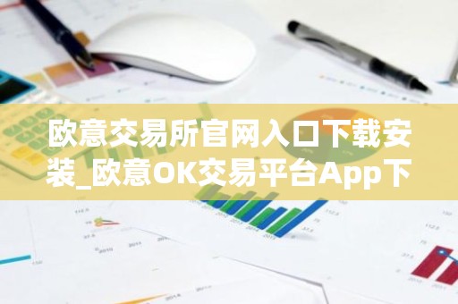 欧意交易所官网入口下载安装_欧意OK交易平台App下载教程