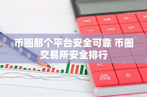 币圈那个平台安全可靠 币圈交易所安全排行