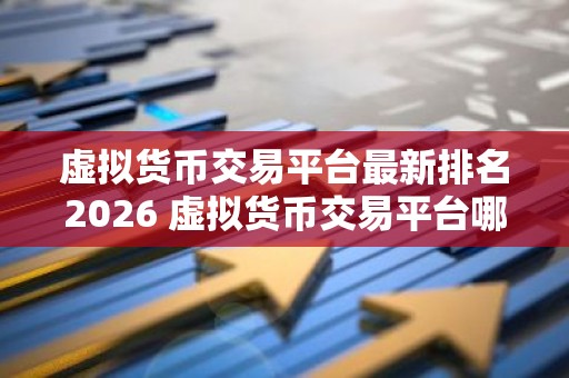 虚拟货币交易平台最新排名2026 虚拟货币交易平台哪个好